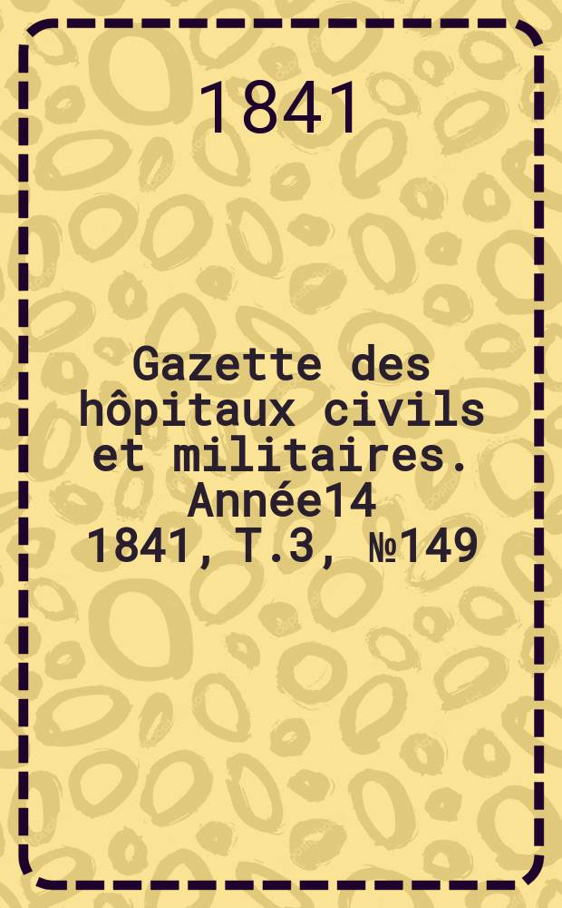 Gazette des hôpitaux civils et militaires. Année14 1841, T.3, №149