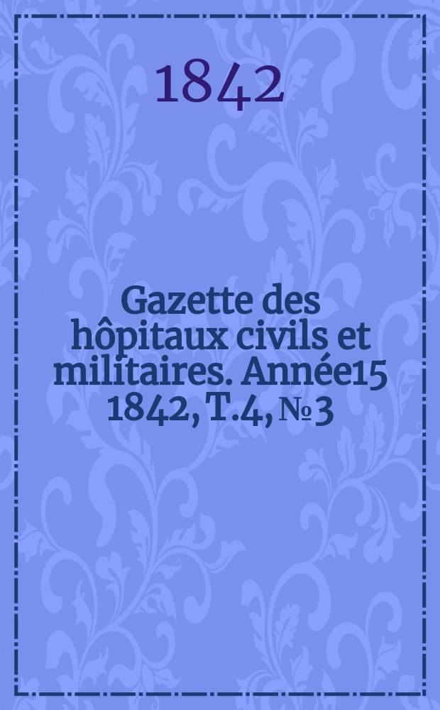 Gazette des hôpitaux civils et militaires. Année15 1842, T.4, №3