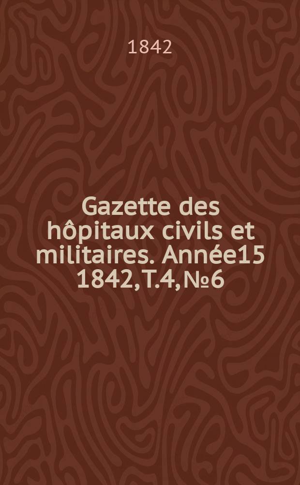Gazette des hôpitaux civils et militaires. Année15 1842, T.4, №6