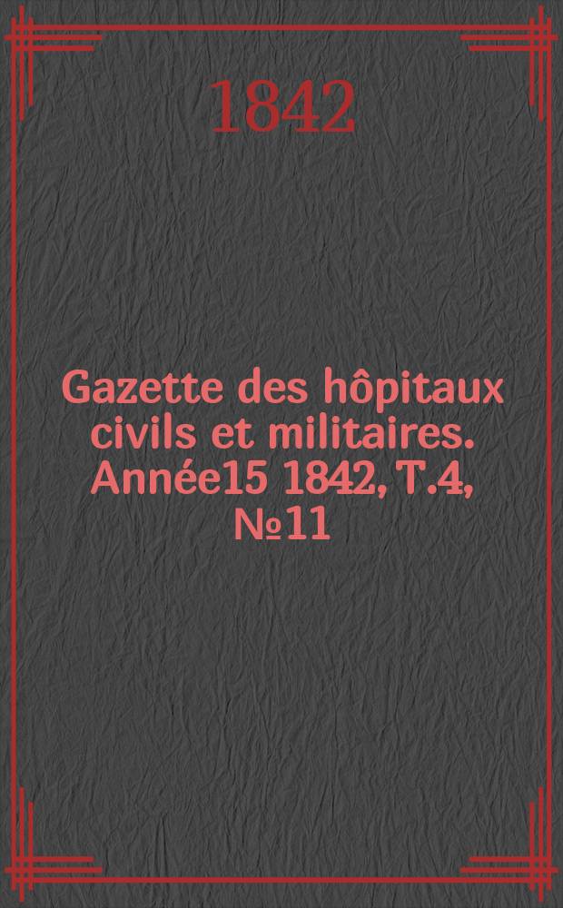 Gazette des h&ocirc;pitaux civils et militaires. Ann&eacute;e15 1842, T.4, №11
