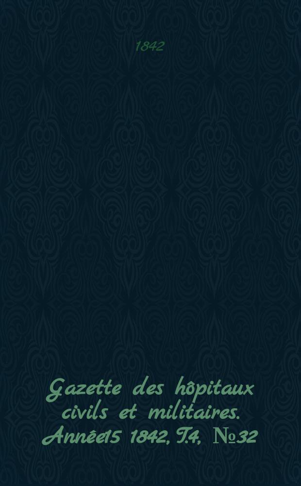 Gazette des hôpitaux civils et militaires. Année15 1842, T.4, №32