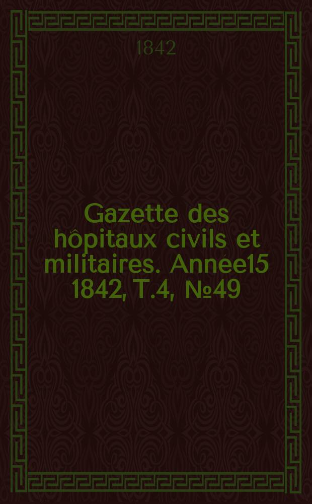 Gazette des hôpitaux civils et militaires. Année15 1842, T.4, №49