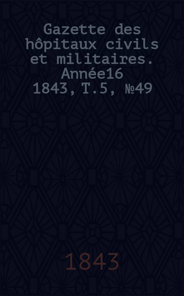 Gazette des hôpitaux civils et militaires. Année16 1843, T.5, №49