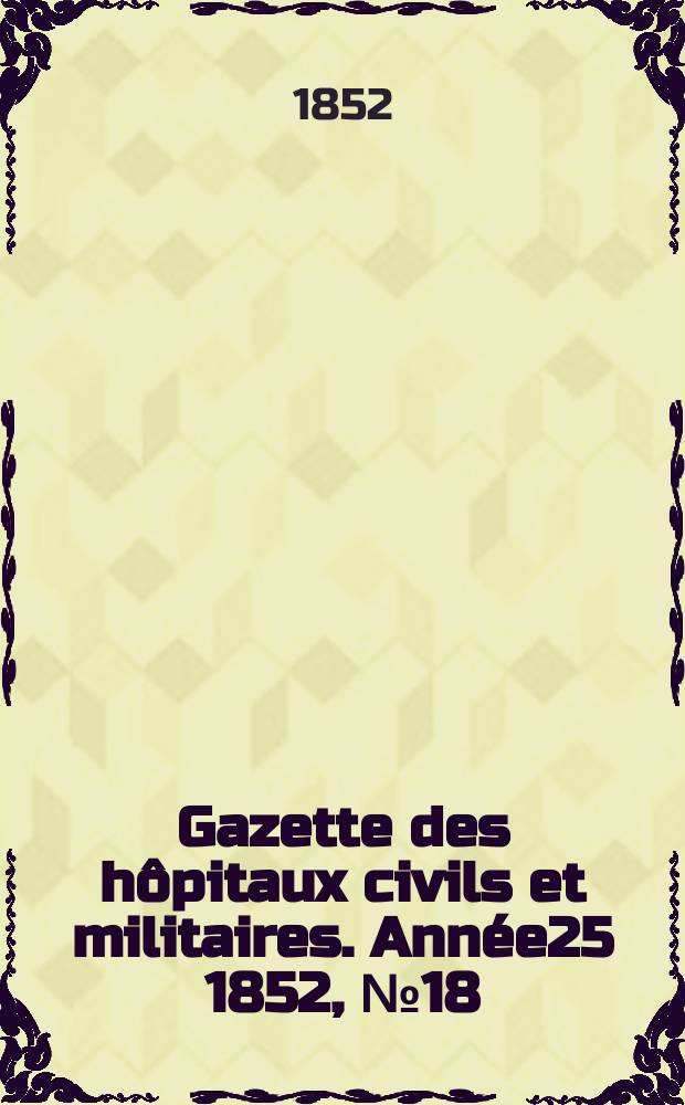 Gazette des hôpitaux civils et militaires. Année25 1852, №18