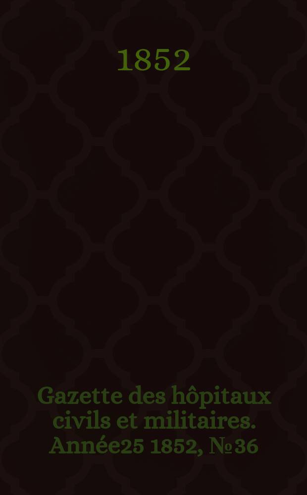Gazette des hôpitaux civils et militaires. Année25 1852, №36