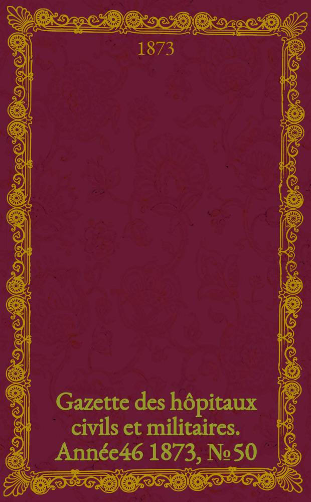 Gazette des hôpitaux civils et militaires. Année46 1873, №50