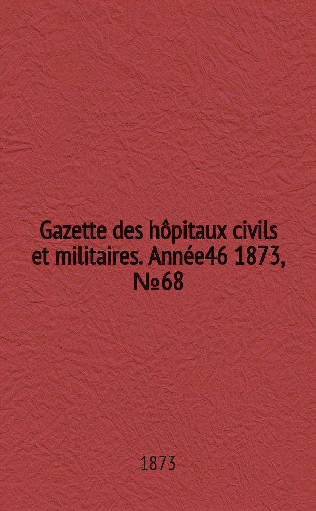 Gazette des hôpitaux civils et militaires. Année46 1873, №68