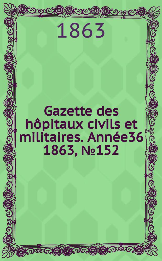 Gazette des h&ocirc;pitaux civils et militaires. Ann&eacute;e36 1863, №152