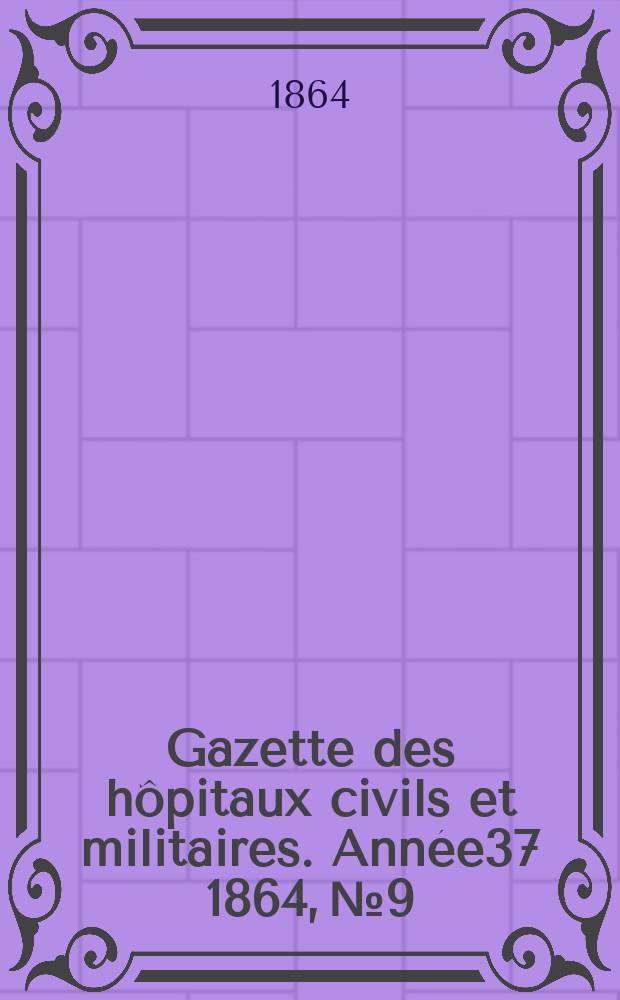 Gazette des hôpitaux civils et militaires. Année37 1864, №9