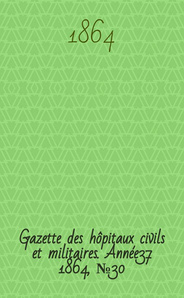 Gazette des hôpitaux civils et militaires. Année37 1864, №30