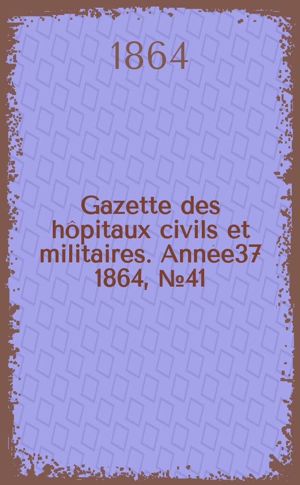 Gazette des hôpitaux civils et militaires. Année37 1864, №41