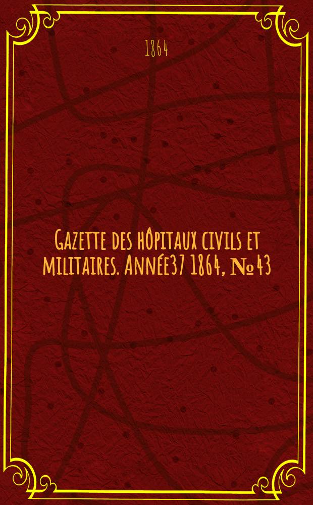 Gazette des hôpitaux civils et militaires. Année37 1864, №43