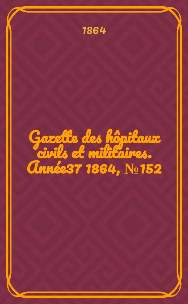 Gazette des hôpitaux civils et militaires. Année37 1864, №152
