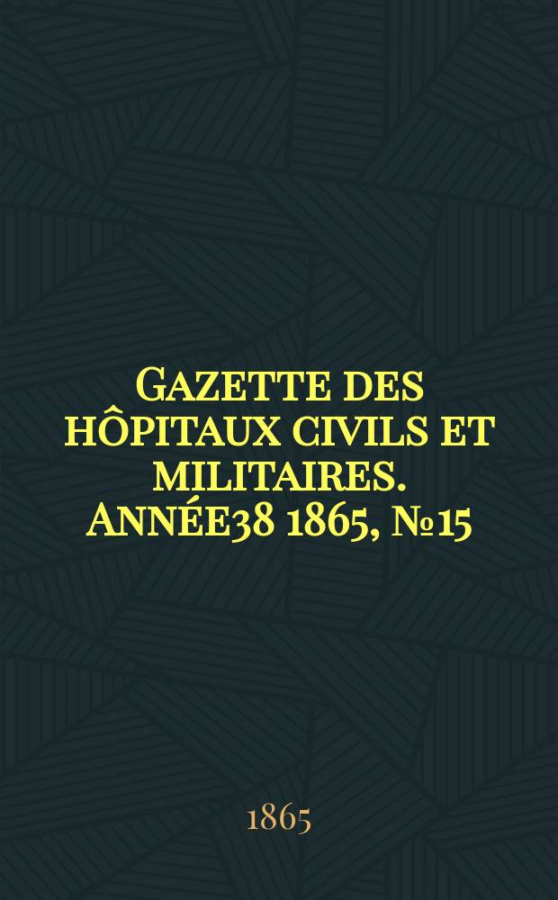 Gazette des hôpitaux civils et militaires. Année38 1865, №15