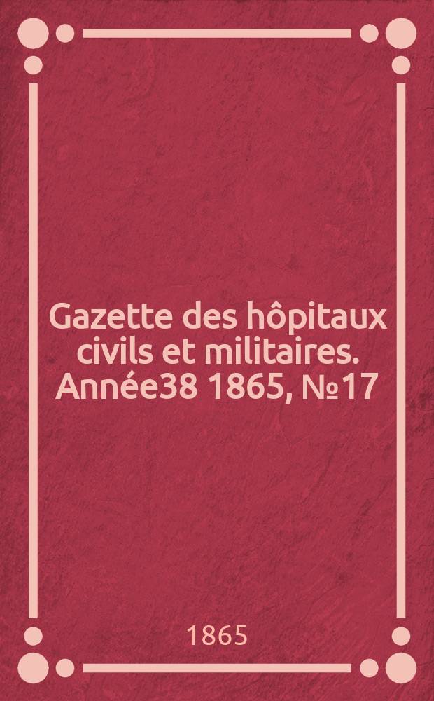 Gazette des hôpitaux civils et militaires. Année38 1865, №17