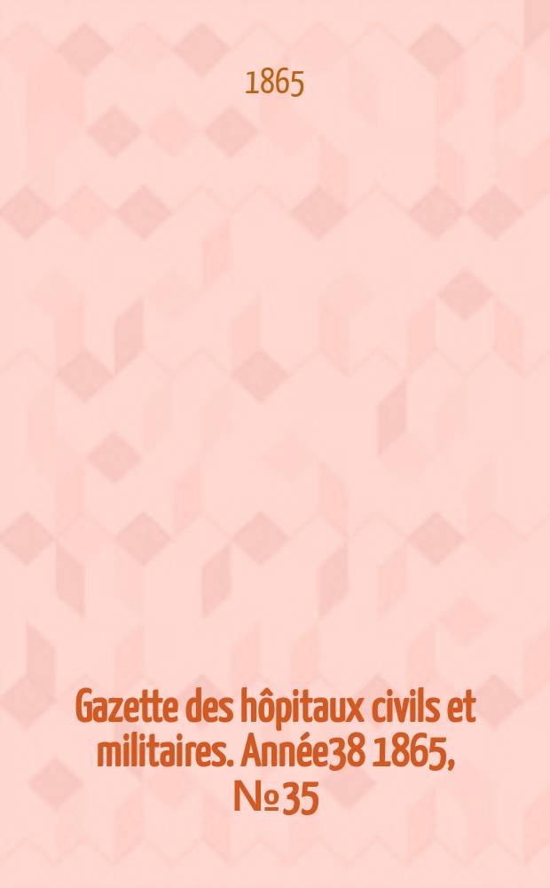 Gazette des hôpitaux civils et militaires. Année38 1865, №35