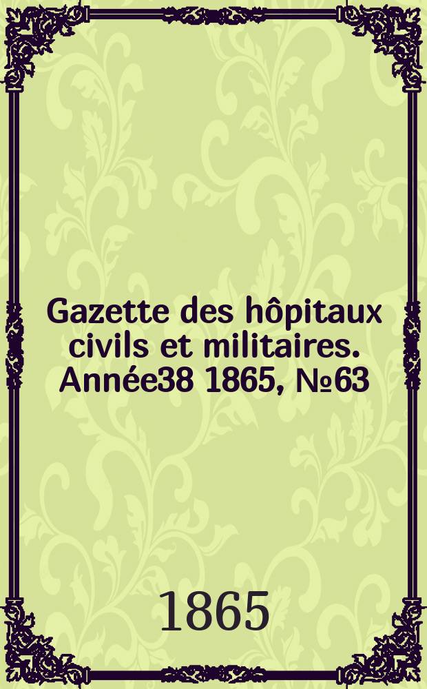 Gazette des h&ocirc;pitaux civils et militaires. Ann&eacute;e38 1865, №63