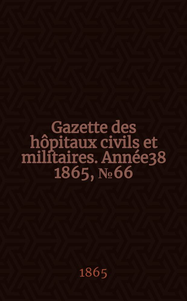 Gazette des hôpitaux civils et militaires. Année38 1865, №66