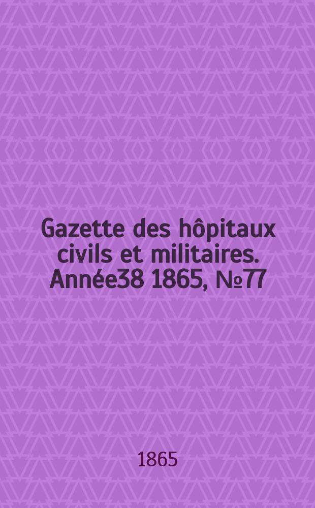 Gazette des h&ocirc;pitaux civils et militaires. Ann&eacute;e38 1865, №77
