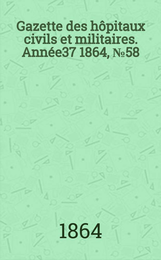 Gazette des hôpitaux civils et militaires. Année37 1864, №58