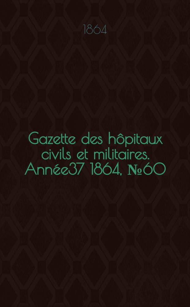 Gazette des hôpitaux civils et militaires. Année37 1864, №60