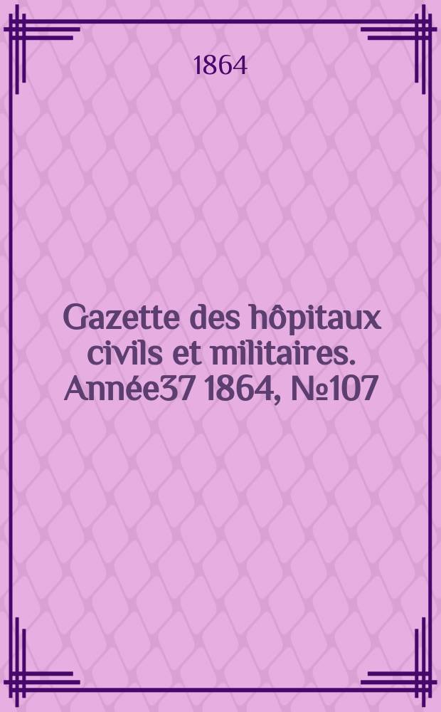 Gazette des h&ocirc;pitaux civils et militaires. Ann&eacute;e37 1864, №107