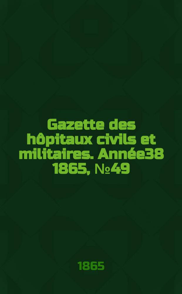 Gazette des hôpitaux civils et militaires. Année38 1865, №49