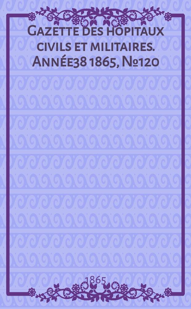 Gazette des hôpitaux civils et militaires. Année38 1865, №120