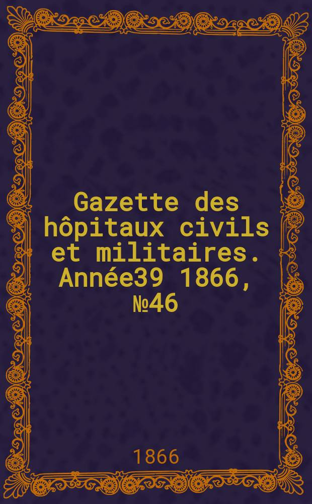 Gazette des hôpitaux civils et militaires. Année39 1866, №46
