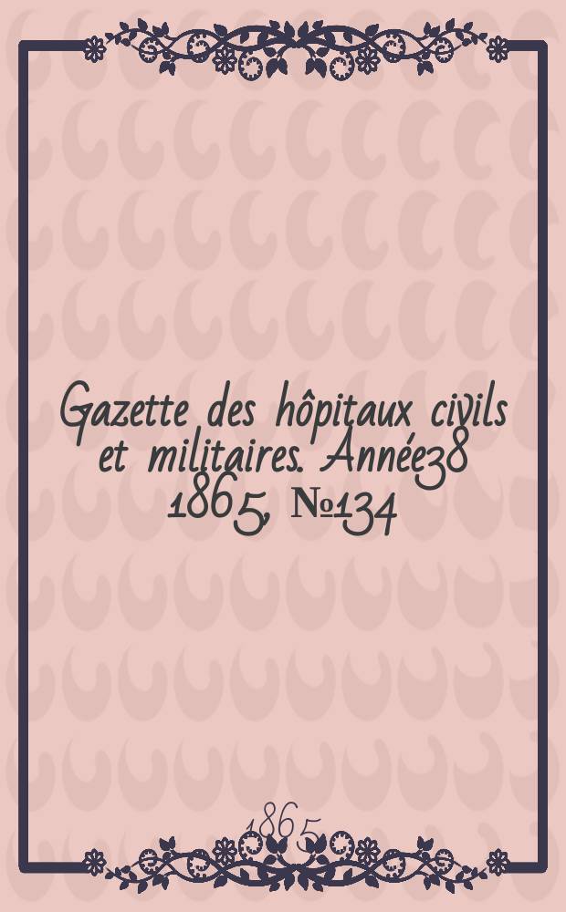 Gazette des hôpitaux civils et militaires. Année38 1865, №134