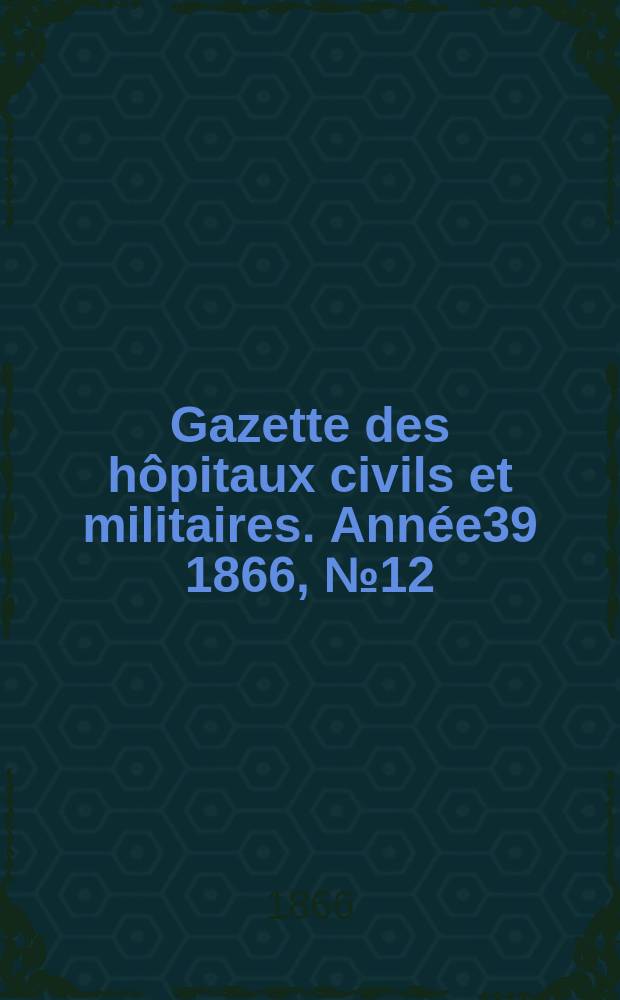 Gazette des hôpitaux civils et militaires. Année39 1866, №12
