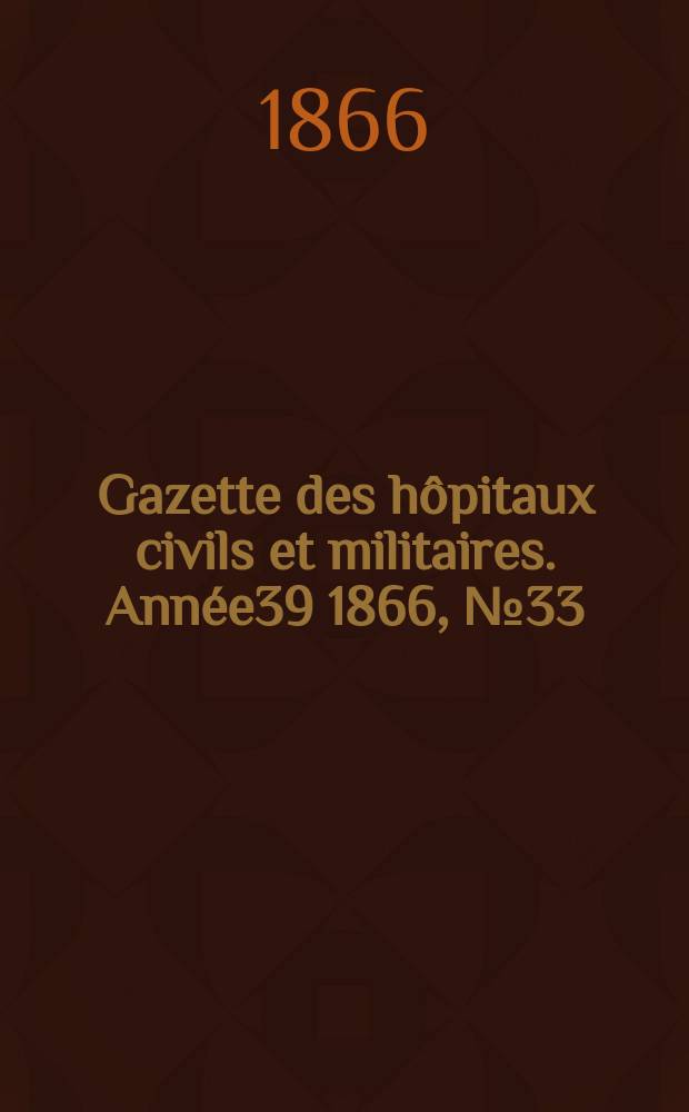 Gazette des hôpitaux civils et militaires. Année39 1866, №33