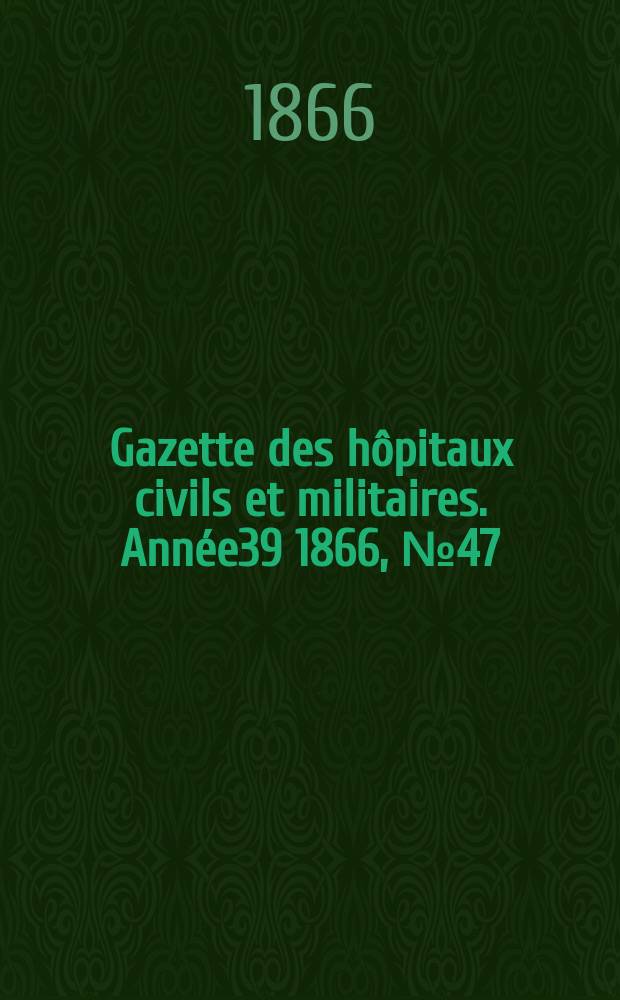 Gazette des hôpitaux civils et militaires. Année39 1866, №47