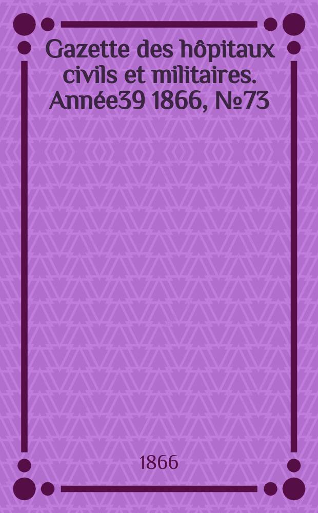 Gazette des h&ocirc;pitaux civils et militaires. Ann&eacute;e39 1866, №73