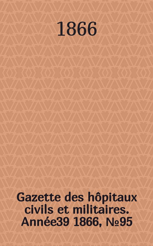 Gazette des hôpitaux civils et militaires. Année39 1866, №95