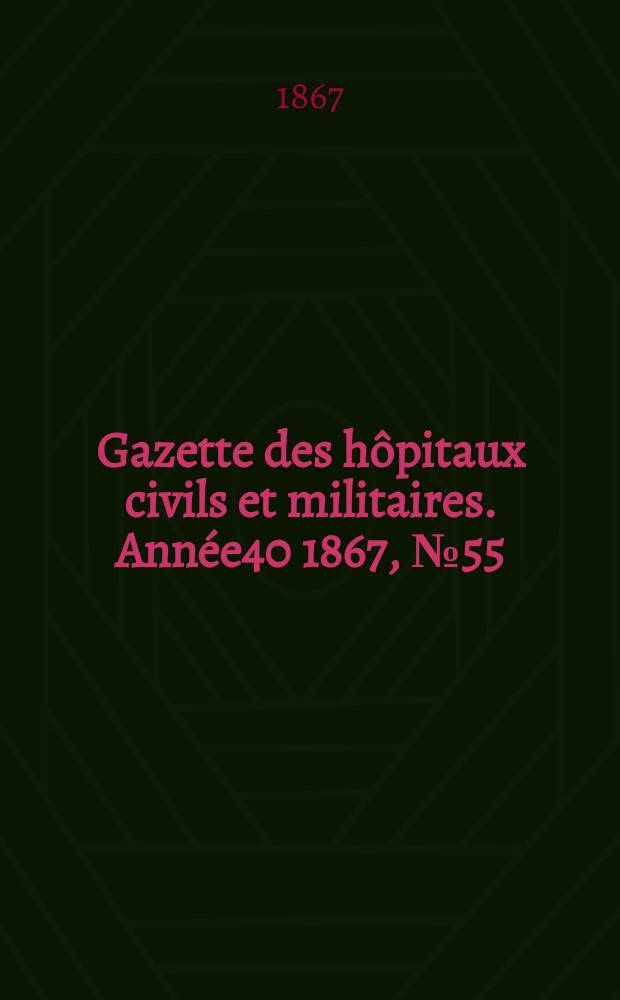 Gazette des hôpitaux civils et militaires. Année40 1867, №55