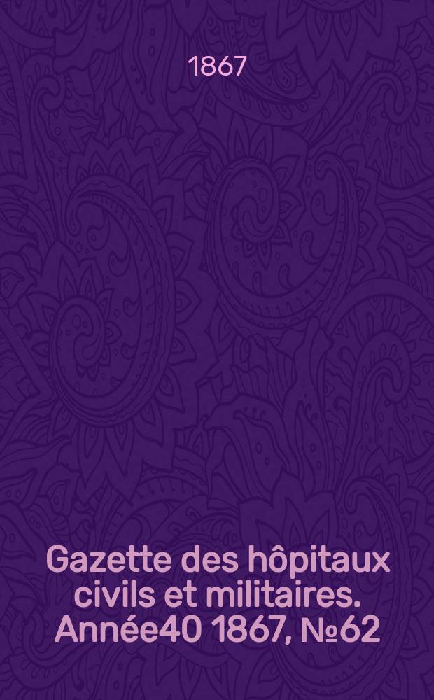 Gazette des hôpitaux civils et militaires. Année40 1867, №62