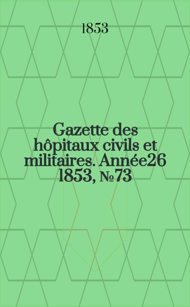 Gazette des hôpitaux civils et militaires. Année26 1853, №73