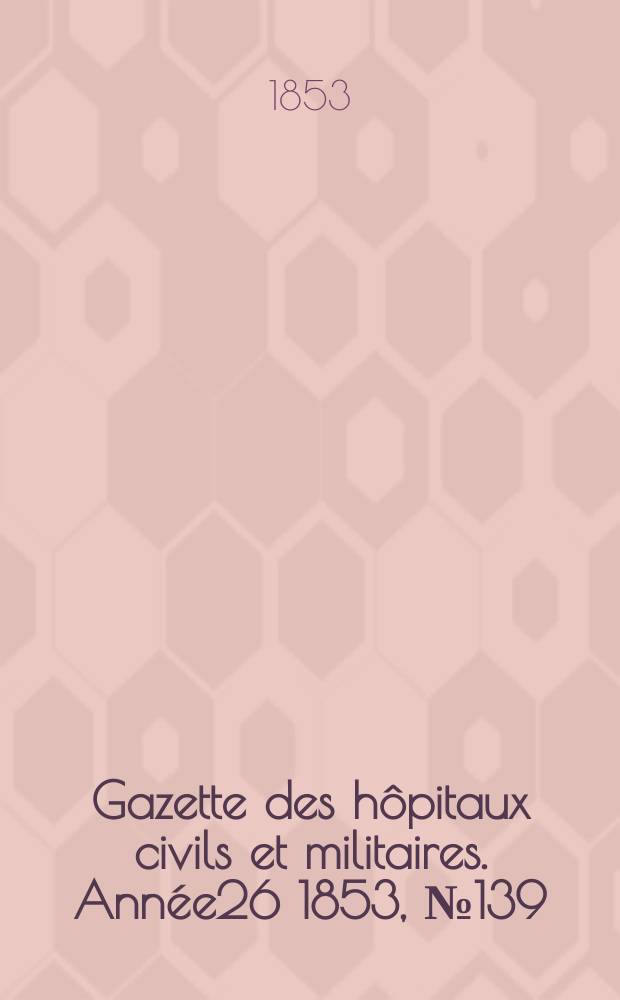 Gazette des hôpitaux civils et militaires. Année26 1853, №139