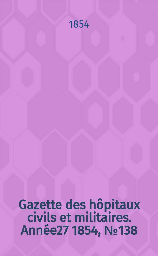 Gazette des hôpitaux civils et militaires. Année27 1854, №138
