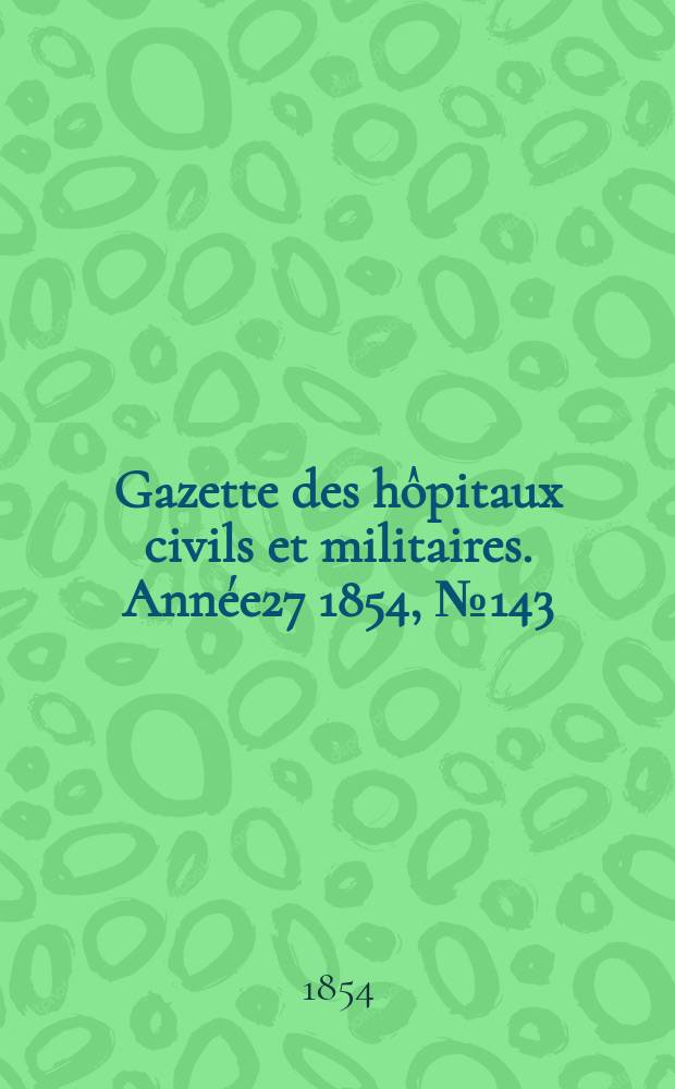 Gazette des hôpitaux civils et militaires. Année27 1854, №143