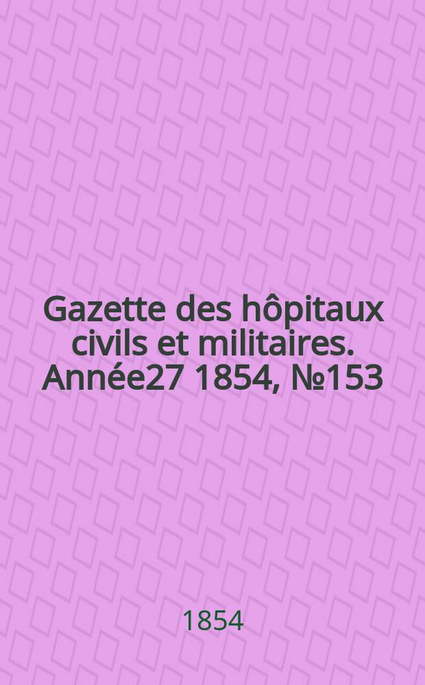 Gazette des hôpitaux civils et militaires. Année27 1854, №153