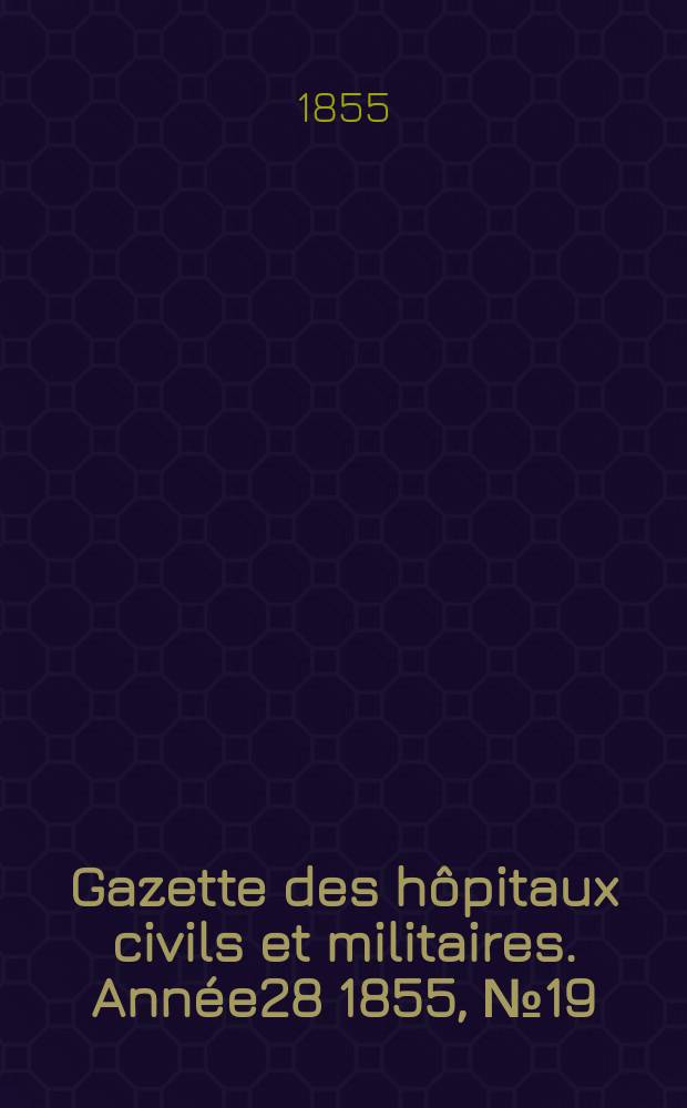 Gazette des h&ocirc;pitaux civils et militaires. Ann&eacute;e28 1855, №19
