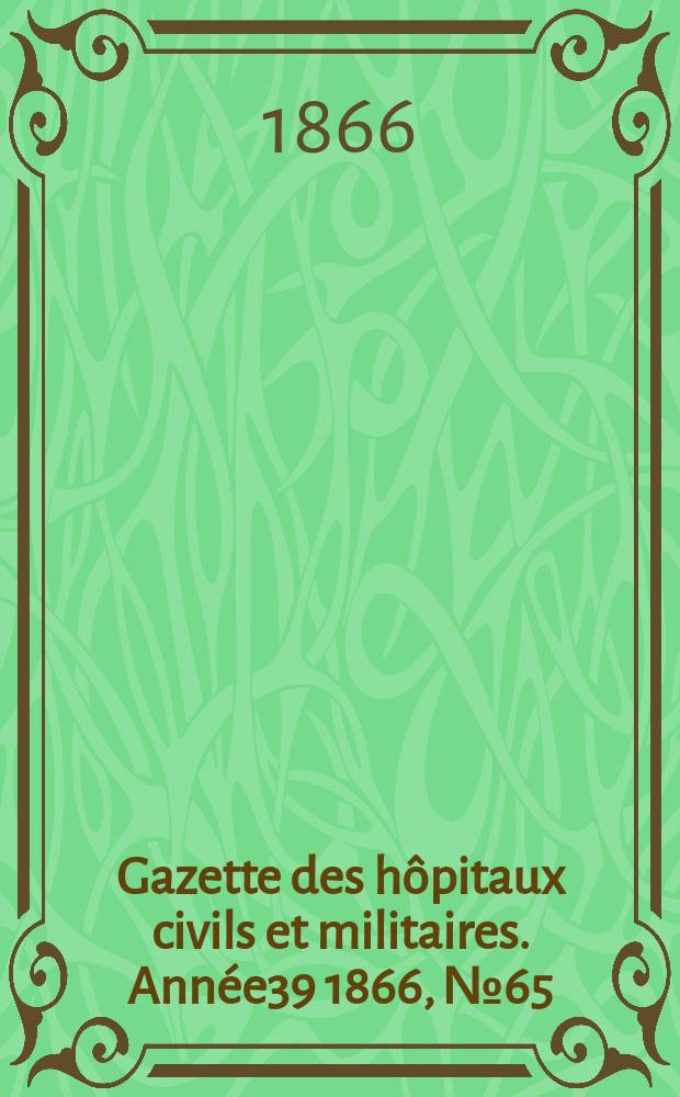 Gazette des hôpitaux civils et militaires. Année39 1866, №65