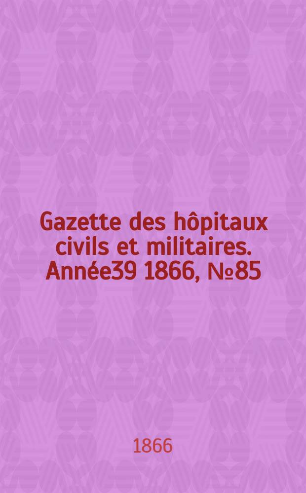 Gazette des hôpitaux civils et militaires. Année39 1866, №85