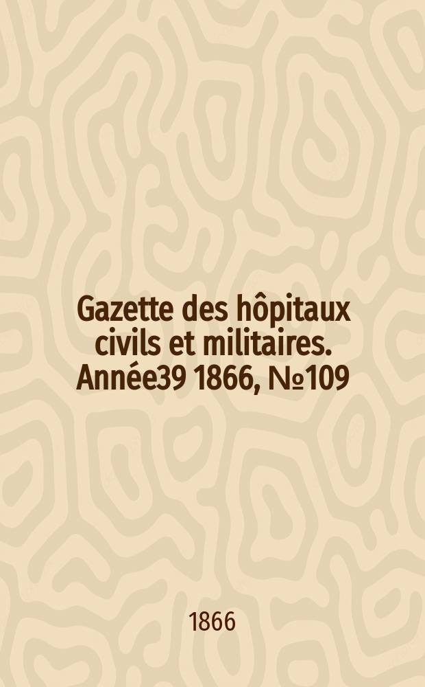 Gazette des hôpitaux civils et militaires. Année39 1866, №109