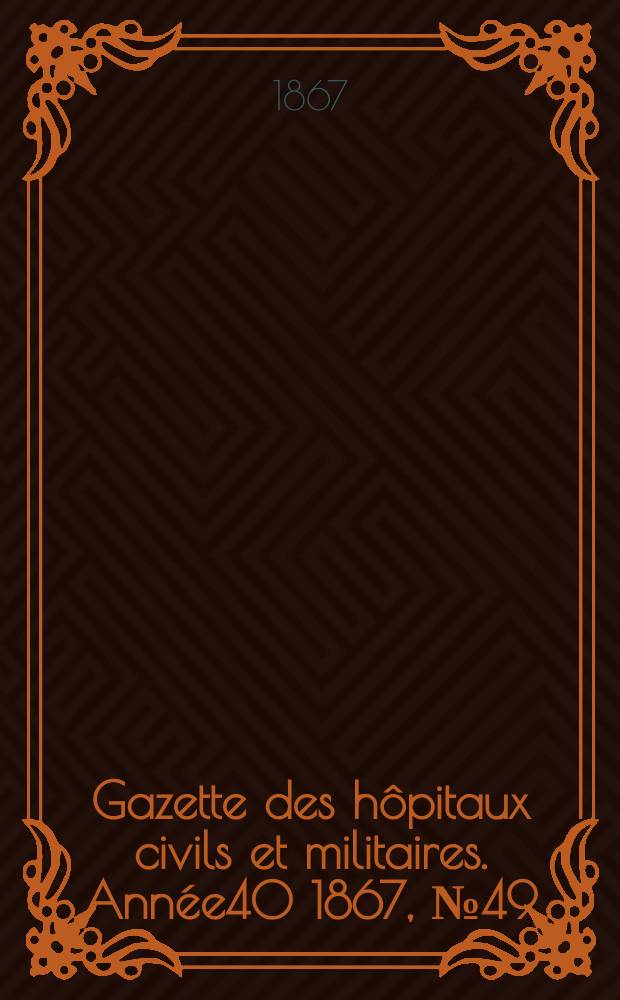 Gazette des h&ocirc;pitaux civils et militaires. Ann&eacute;e40 1867, №49