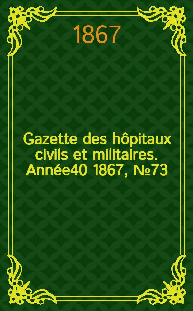 Gazette des hôpitaux civils et militaires. Année40 1867, №73