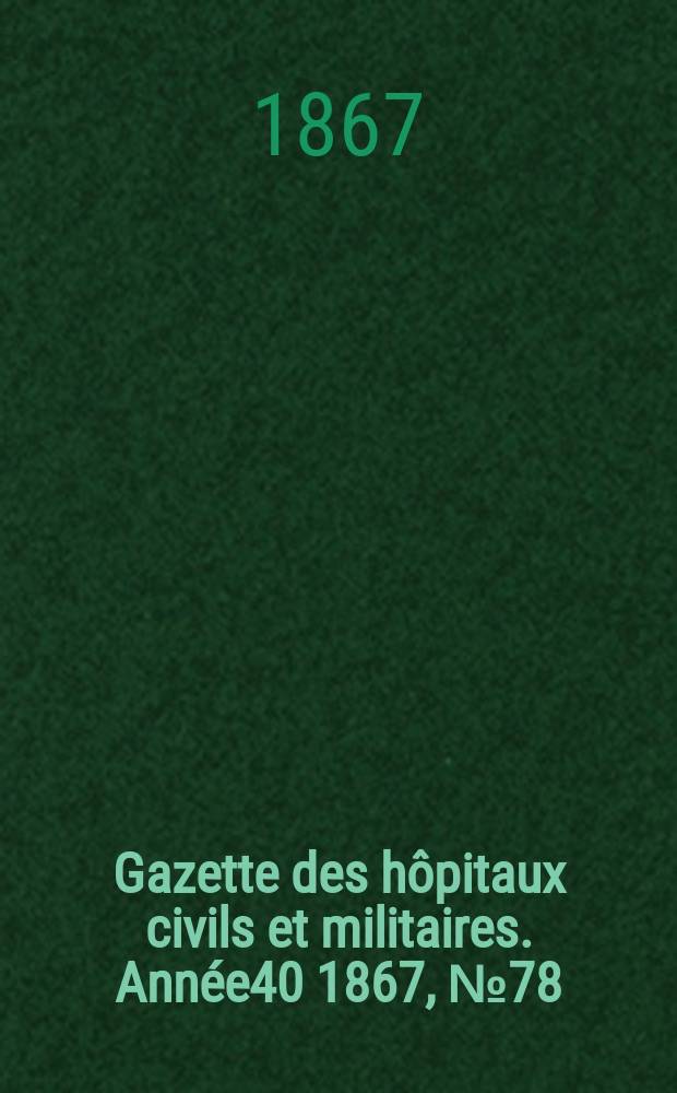 Gazette des hôpitaux civils et militaires. Année40 1867, №78