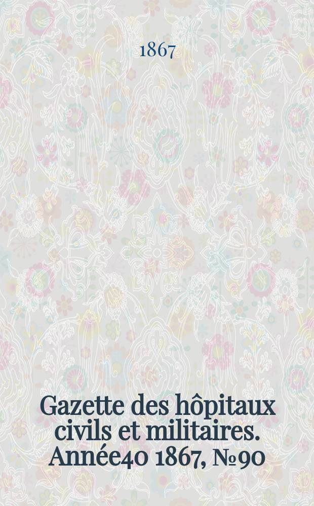 Gazette des hôpitaux civils et militaires. Année40 1867, №90